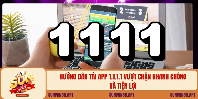 Hướng dẫn tải app 1.1.1.1 vượt chặn nhanh chóng và tiện lợi