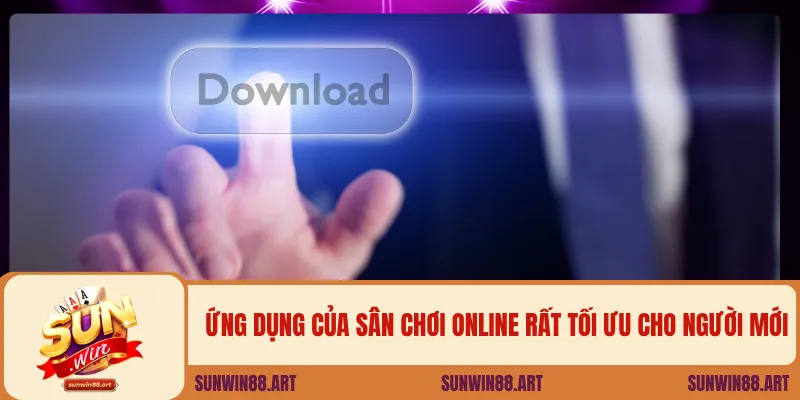 Ứng dụng của sân chơi online rất tối ưu cho người mới